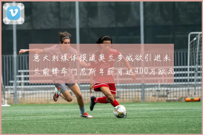 意大利媒体报道奥兰多城欲引进米兰前锋希门尼斯年薪可达400万欧元