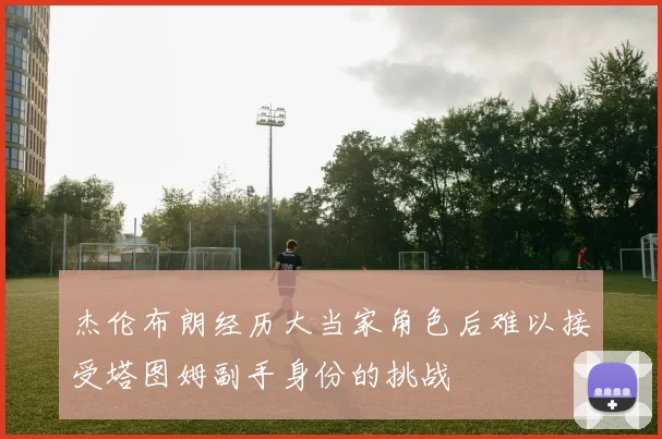 杰伦布朗经历大当家角色后难以接受塔图姆副手身份的挑战