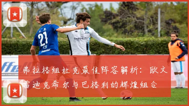 弗拉格组杜克最佳阵容解析：欧文雷迪克希尔与巴格利的辉煌组合