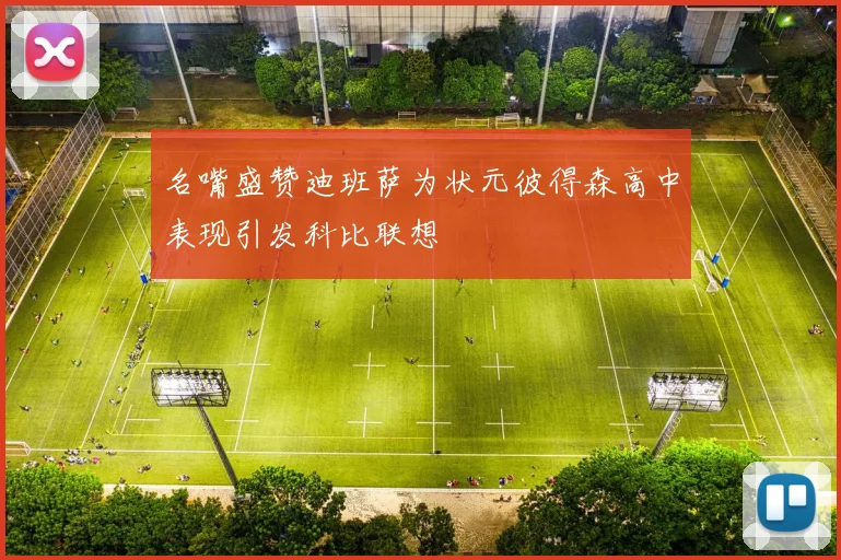 名嘴盛赞迪班萨为状元彼得森高中表现引发科比联想