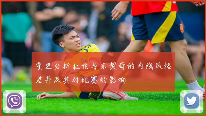 霍里分析杜伦与东契奇的内线风格差异及其对比赛的影响