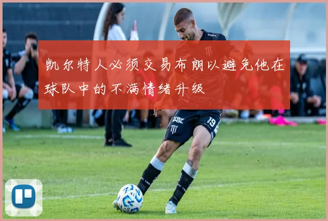 凯尔特人必须交易布朗以避免他在球队中的不满情绪升级