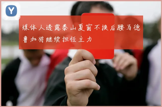媒体人透露泰山夏窗不换后腰马德鲁加将继续担任主力