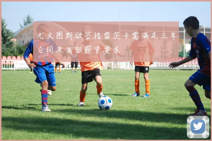 尤文图斯欲签格雷茨卡需满足三年合同及高额薪资要求