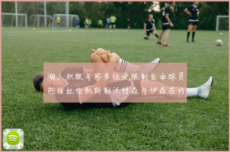 湖人积极考察多位受限制自由球员包括杜伦凯斯勒沃特森与伊森在内